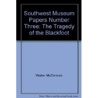 Southwest Museum Papers Number Three: The Tragedy of the Blackfoot: Walter McClintock: Books