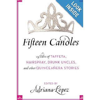 Fifteen Candles 15 Tales of Taffeta, Hairspray, Drunk Uncles, and other Quinceanera Stories Adriana V. Lopez 9780061241925 Books