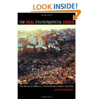 The Real Environmental Crisis: Why Poverty, Not Affluence, Is the Environment's Number One Enemy: Jack M. Hollander: 9780520237889: Books