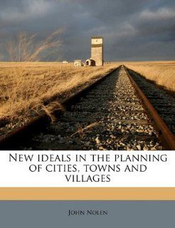 New ideals in the planning of cities, towns and villages (9781145850781): John Nolen: Books