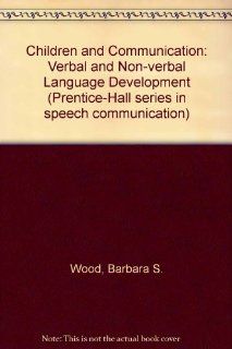 Children and Communication: Verbal and Nonverbal Language Development (Prentice Hall series in speech communication) (9780131319202): Barbara Sundene Wood: Books