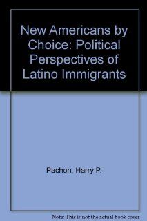 New Americans By Choice: Political Perspectives Of Latino Immigrants: Harry Pachon, Louis DeSipio: 9780813387949: Books