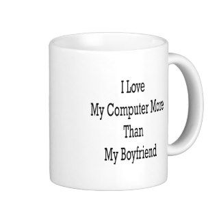 I Love My Computer More Than My Boyfriend Coffee Mug