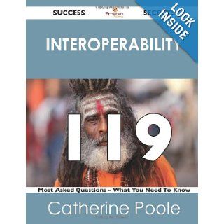 interoperability 119 Success Secrets: 119 Most Asked Questions On interoperability   What You Need To Know: Catherine Poole: 9781488519406: Books