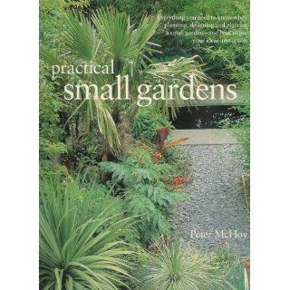 Practical Small Gardens: The Complete Guide to Designing and Planting Beautiful Gardens of Any Size: Peter McHoy: 9781843092438: Books