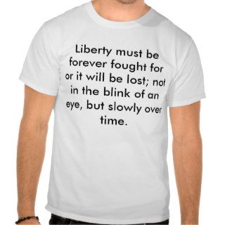 Liberty must be forever fought for or it will bt shirts