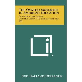 The Oswego Movement In American Education: Columbia University Contributions To Education, No. 183: Ned Harland Dearborn: 9781258284299: Books
