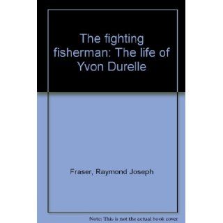 The fighting fisherman: The life of Yvon Durelle: Raymond Joseph Fraser: Books
