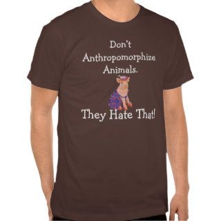 Don’t Anthropomorphize Animals Shirts
