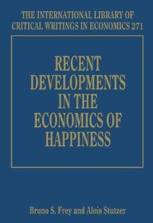 Recent Developments in the Economics of Happiness (The International Library of Critical Writings in Economics Series #271) (9781781953822): Bruno S. Frey, Alois Stutzer: Books