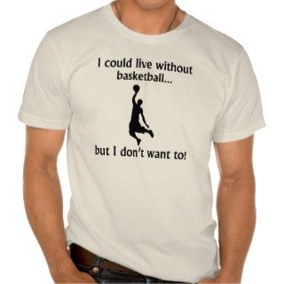 I Could Live Without Basketball Tshirt