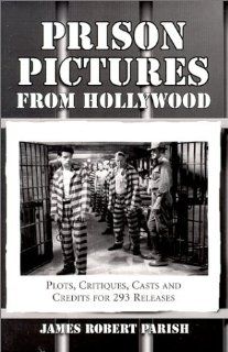 Prison Pictures from Hollywood: Plots, Critiques, Casts and Credits for 293 Theatrical and Made For Television Releases (9780786409396): James Robert Parish: Books