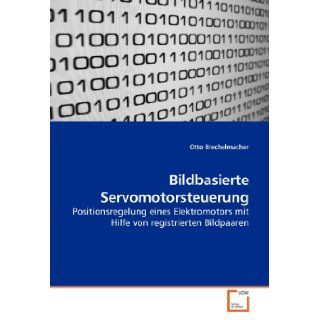 Bildbasierte Servomotorsteuerung: Positionsregelung eines Elektromotors mit Hilfe von registrierten Bildpaaren (German Edition): Otto Brechelmacher: 9783639190625: Books