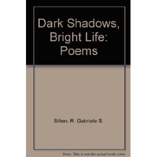 Dark Shadows, Bright Life: Poems: R. Gabriele S. Silten: 9781564742537: Books