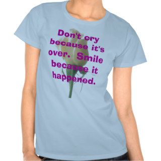 Don't cry because it's over.  Smile because it hap T Shirts