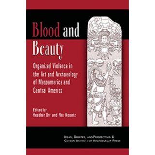 Blood and Beauty: Organized Violence in the Art and Archaeology of Mesoamerica and Central America (Ideas, Debates and Perspectives): Rex Koontz, Heather Orr: 9781931745031: Books