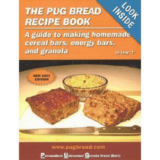 The Pug Bread Recipe Book A Guide to Making Homemade Cereal Bars, Energy Bars and Granola Tony T 9780966848137 Books