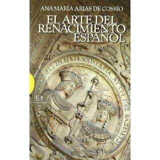 El arte del Renacimiento espanol / The Art of the Spanish Renaissance (Ensayos / Essays) (Spanish Edition): Ana Maria Arias De Cossio: 9788474909098: Books