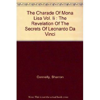 Charade Mona Lisa Vol. II the Revelation of the Secrets of Leonardo Da Vinci, The Sharron Connelly 9780971444119 Books