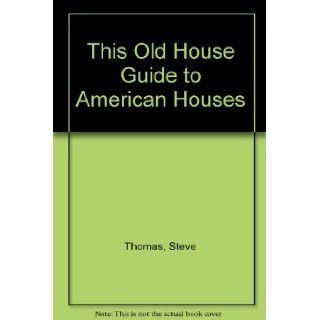 This Old House Guide to American Houses: Steve Thomas: 9780316841405: Books