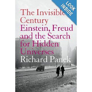 The Invisible Century: Einstein, Freud and the Search for Hidden Universes: Richard Panek: 9781841152776: Books
