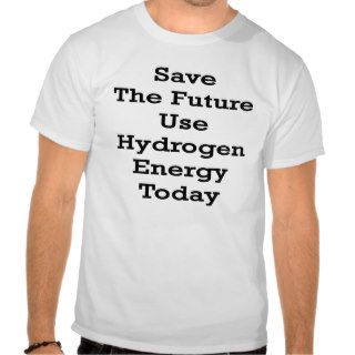 Save The Future Use Hydrogen Energy Today T Shirts