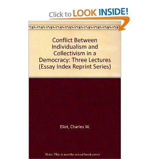 Conflict Between Individualism and Collectivism in a Democracy Three Lectures (Essay Index Reprint Series) (9780836904116) Charles W. Eliot Books