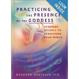 Practicing the Presence of the Goddess Everyday Rituals to Transform Your World Barbara Ardinger 9781577311737 Books