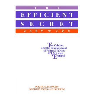 The Efficient Secret The Cabinet and the Development of Political Parties in Victorian England (Political Economy of Institutions and Decisions) Gary W. Cox 9780521019019 Books