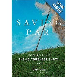 Saving Par: How to Hit the 40 Toughest Shots in Golf: Todd Sones: 9781594862366: Books