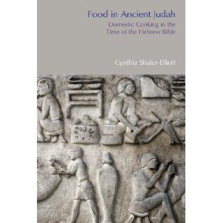 Food in Ancient Judah Domestic Cooking in the Time of the Hebrew Bible (Bible World) Cynthia Shafer Elliott 9781908049735 Books