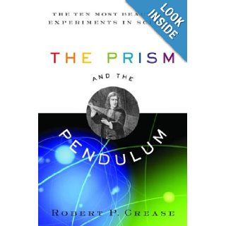 The Prism and the Pendulum : The Ten Most Beautiful Experiments in Science: Robert Crease: Books