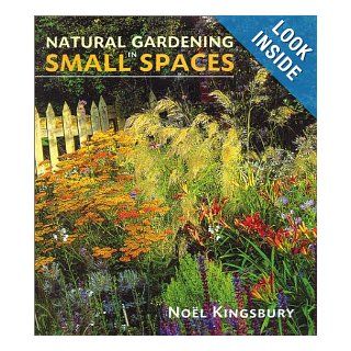 Natural Gardening in Small Spaces: Noel Kingsbury: 9780881925647: Books