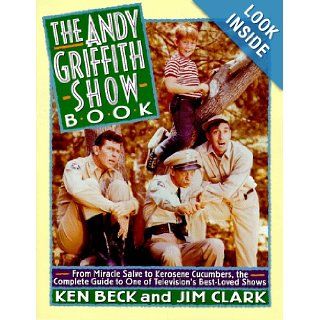 The Andy Griffith Show Book: From Miracle Salve to Kerosene Cucumbers : The Complete Guide to One of Television's Best Loved Shows: Ken Beck, Jim Clark: 9780312117412: Books