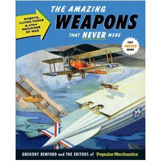 Popular Mechanics The Amazing Weapons That Never Were: Robots, Flying Tanks & Other Machines of War: Gregory Benford, Popular Mechanics: 9781588168627: Books