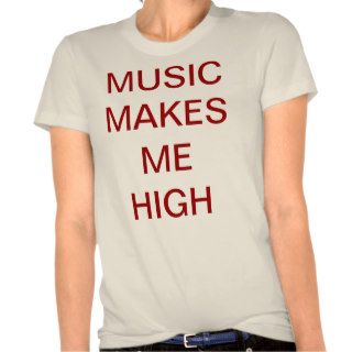 MUSIC MAKES ME HIGH T SHIRTS
