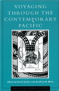Voyaging through the Contemporary Pacific (Pacific Formations Global Relations in Asian and Pacific Perspectives) David Hanlon, Geoffrey M. White, Lissant Bolton, David A. Chappell, Greg Dening, Vicente M. Diaz, Reshela DuPuis, Ben Finney, Greg Fry, Davi