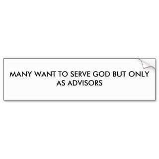 MANY WANT TO SERVE GOD BUT ONLY AS ADVISORS BUMPER STICKER