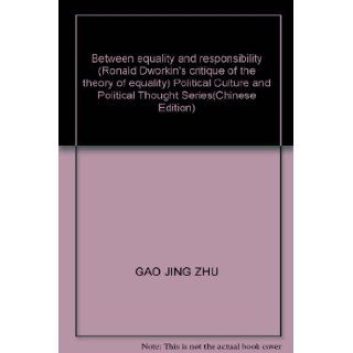 Between equality and responsibility (Ronald Dworkin's critique of the theory of equality) Political Culture and Political Thought Series(Chinese Edition): GAO JING ZHU: 9787010098371: Books