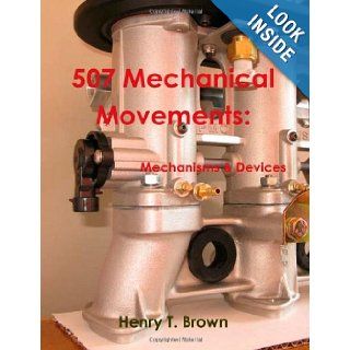507 Mechanical Movements: Mechanisms and Devices: Henry T. Brown: 9781467934909: Books