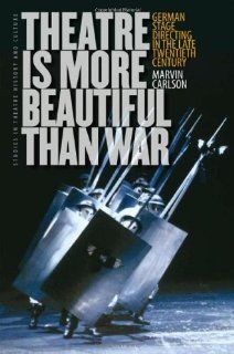 Theatre Is More Beautiful Than War: German Stage Directing in the Late Twentieth Century (Studies Theatre Hist & Culture): Marvin Carlson: 9781587298141: Books
