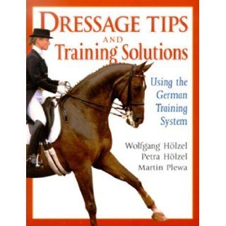 Dressage Tips and Training Solutions: Based on the German Training System: Petra Holzel, Wolfgang Holzel, Martin Plewa, Claudia Staubitz: 9781570760204: Books