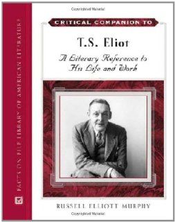 Critical Companion to T. S. Eliot: A Literary Reference to His Life and Work (9780816061839): Russell Elliott Murphy: Books