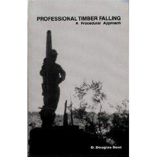 Professional Timber Falling A Procedural Approach D. Douglas Dent 9781299184084 Books