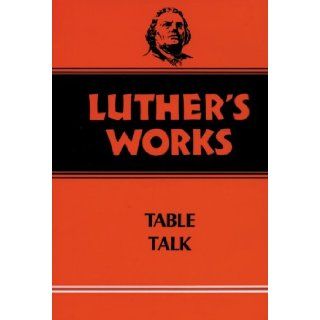 Luther's Works, Volume 54: Table Talk (Luther's Works (Augsburg)): Martin Luther, Theodore G. Tappert, Helmut T. Lehmann: 9780800603540: Books