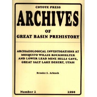 Archaeological Investigations At Mosquito Willie Rockshelter and Lower Lead Mine Hills Cave, Great Salt Lake Desert, Utah (Archives of Great Basin Prehistory, 2): Brooke S. Arkush: Books