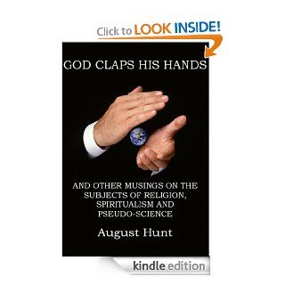 God Claps His Hands And Other Musings on the Subject of Religion, Spiritualism and Pseudo Science eBook: August Hunt: Kindle Store