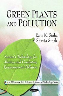 Green Plants and Pollution: Nature's Technology for Abating and Combating Environmental Pollution (Air, Water and Soil Pollution Science and Technology): Rajiv K. Sinha, Shweta Singh: 9781616681470: Books