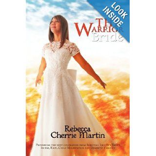 The Warrior Bride: Preserving the next generation from Spiritual Identity Theft, Incest, Rape, Child Molestation and Domestic Violence: Rebecca Cherrie Martin: 9781456735326: Books