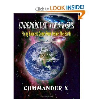 Underground Alien Bases: Flying Saucers Come From Inside The Earth!: Commander X: 9780938294924: Books